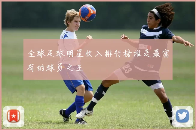 全球足球明星收入排行榜谁是最富有的球员之王