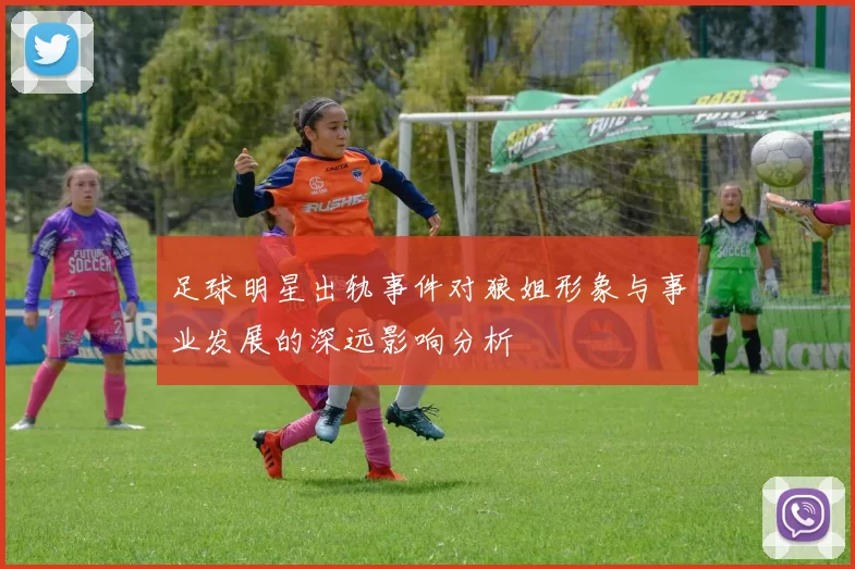 足球明星出轨事件对狼姐形象与事业发展的深远影响分析