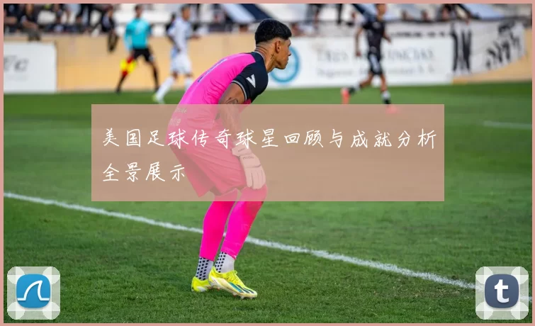 美国足球传奇球星回顾与成就分析全景展示