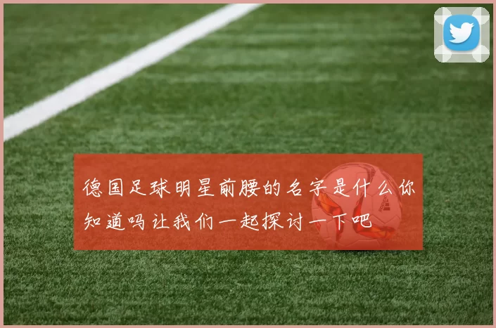 德国足球明星前腰的名字是什么你知道吗让我们一起探讨一下吧
