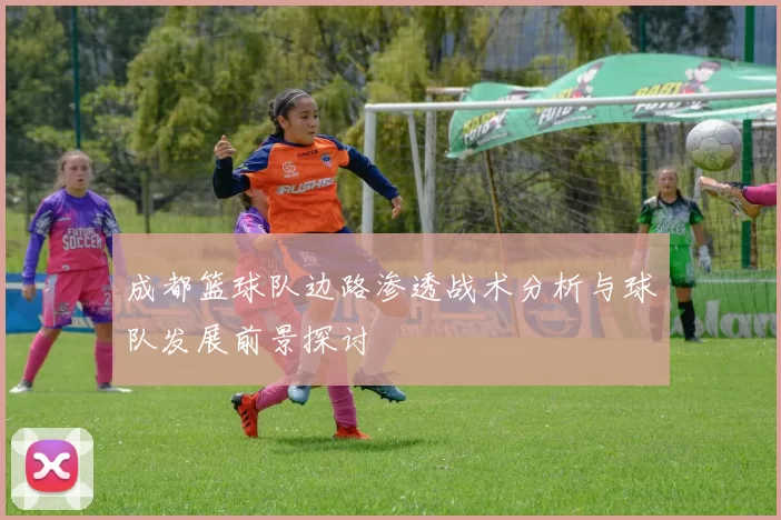 成都篮球队边路渗透战术分析与球队发展前景探讨
