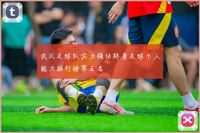 武汉足球队实力强劲跻身足球个人能力排行榜第五名