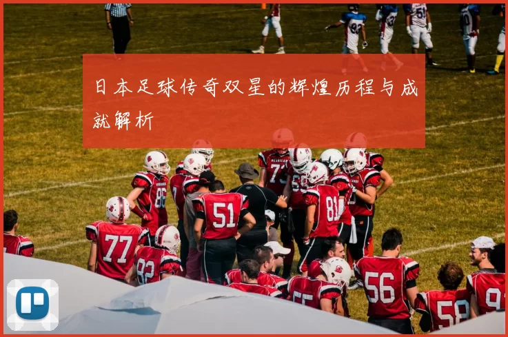 日本足球传奇双星的辉煌历程与成就解析