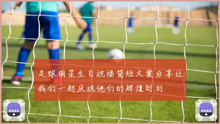 足球明星生日祝福简短文案分享让我们一起庆祝他们的辉煌时刻