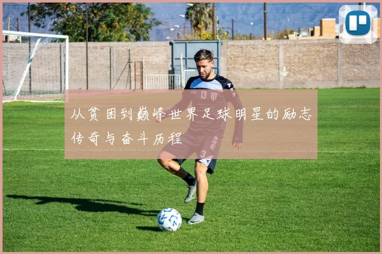 从贫困到巅峰世界足球明星的励志传奇与奋斗历程