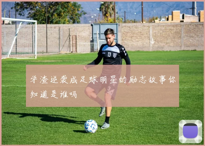 学渣逆袭成足球明星的励志故事你知道是谁吗