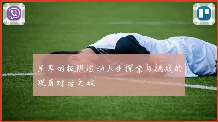 王军的极限运动人生探索与挑战的深度对话之旅