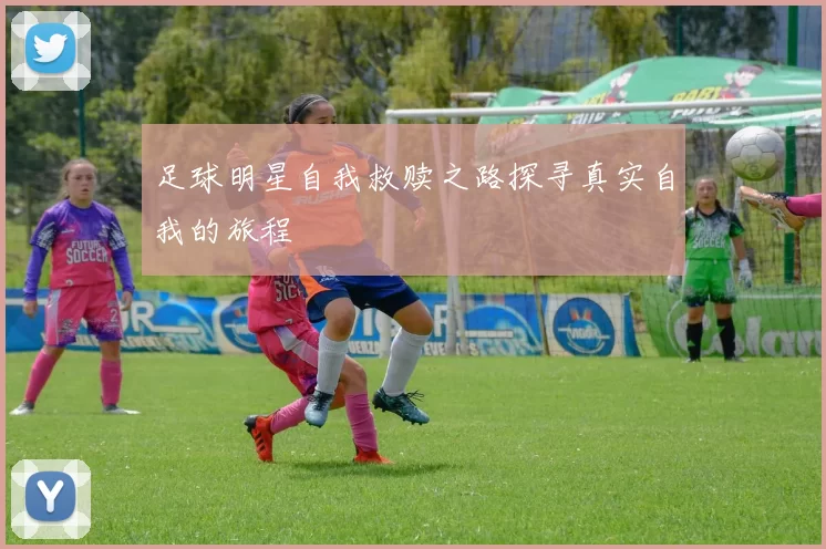 足球明星自我救赎之路探寻真实自我的旅程