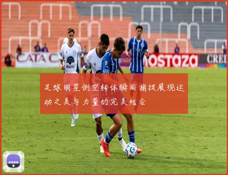 足球明星侧空转体瞬间捕捉展现运动之美与力量的完美结合