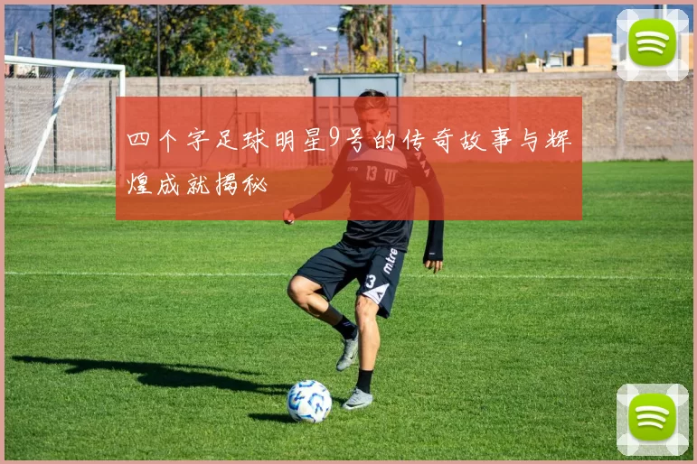 四个字足球明星9号的传奇故事与辉煌成就揭秘