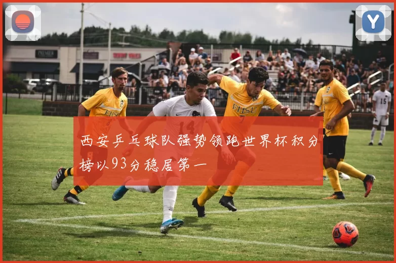 西安乒乓球队强势领跑世界杯积分榜以93分稳居第一
