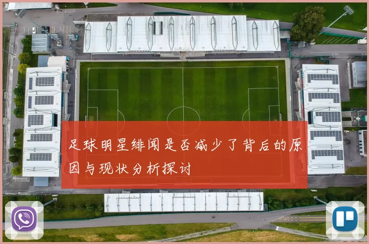 足球明星绯闻是否减少了背后的原因与现状分析探讨