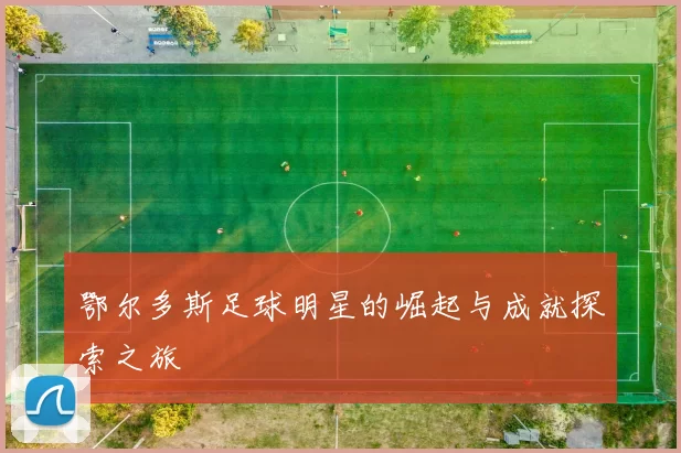 鄂尔多斯足球明星的崛起与成就探索之旅