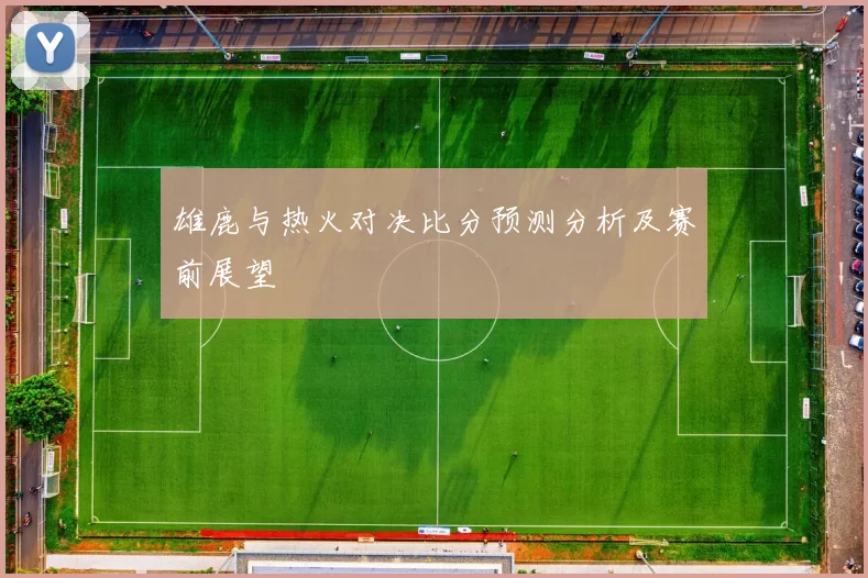 雄鹿与热火对决比分预测分析及赛前展望