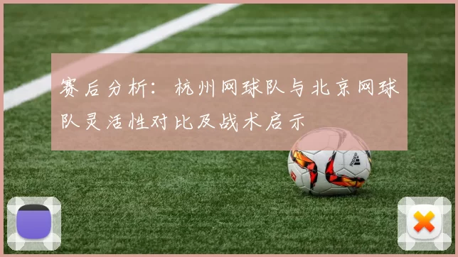 赛后分析：杭州网球队与北京网球队灵活性对比及战术启示