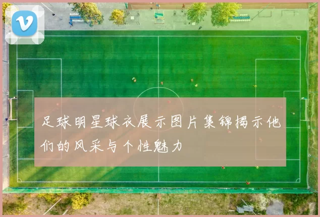 足球明星球衣展示图片集锦揭示他们的风采与个性魅力