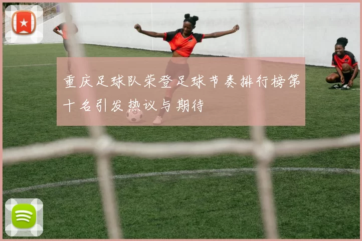 重庆足球队荣登足球节奏排行榜第十名引发热议与期待