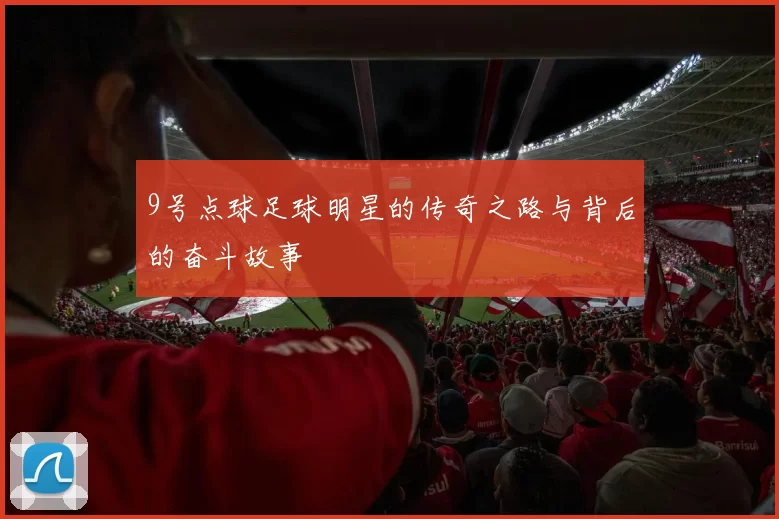 9号点球足球明星的传奇之路与背后的奋斗故事
