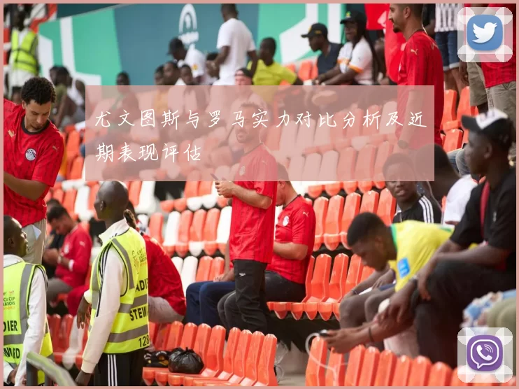 尤文图斯与罗马实力对比分析及近期表现评估