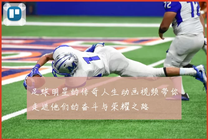 足球明星的传奇人生动画视频带你走进他们的奋斗与荣耀之路