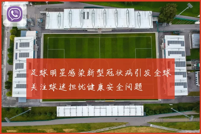 足球明星感染新型冠状病引发全球关注球迷担忧健康安全问题