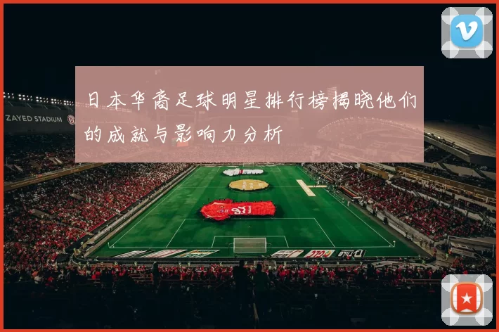 日本华裔足球明星排行榜揭晓他们的成就与影响力分析