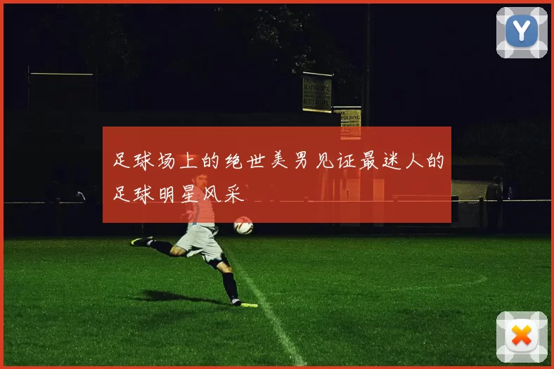 足球场上的绝世美男见证最迷人的足球明星风采