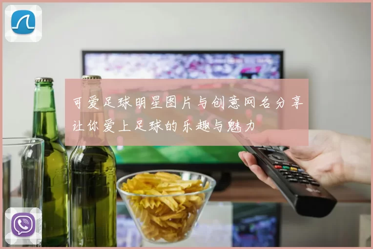 可爱足球明星图片与创意网名分享让你爱上足球的乐趣与魅力
